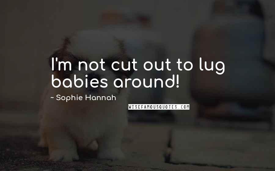 Sophie Hannah Quotes: I'm not cut out to lug babies around!