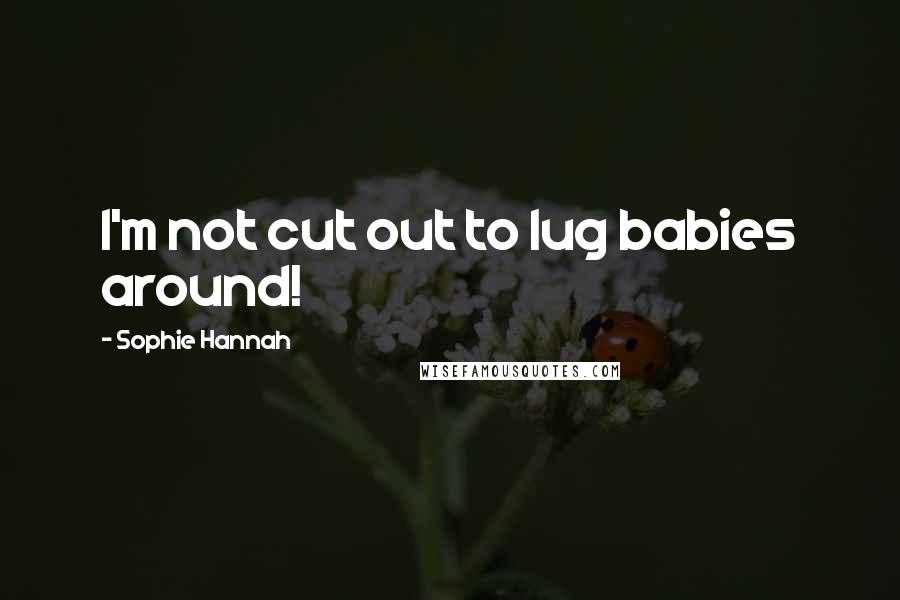 Sophie Hannah Quotes: I'm not cut out to lug babies around!