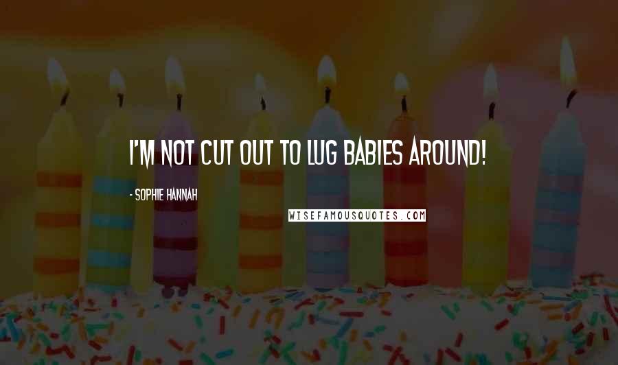 Sophie Hannah Quotes: I'm not cut out to lug babies around!