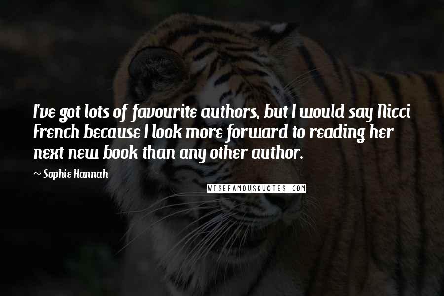 Sophie Hannah Quotes: I've got lots of favourite authors, but I would say Nicci French because I look more forward to reading her next new book than any other author.