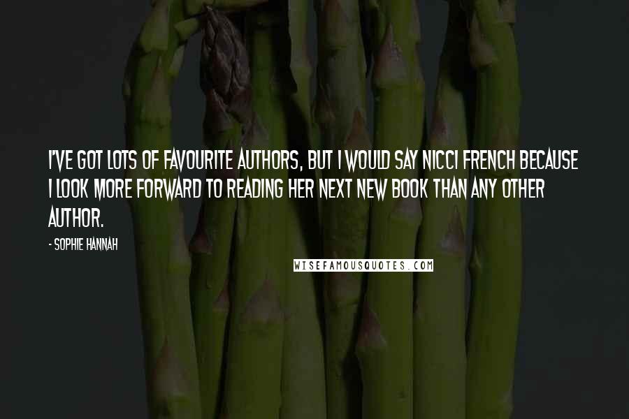 Sophie Hannah Quotes: I've got lots of favourite authors, but I would say Nicci French because I look more forward to reading her next new book than any other author.