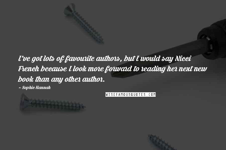 Sophie Hannah Quotes: I've got lots of favourite authors, but I would say Nicci French because I look more forward to reading her next new book than any other author.