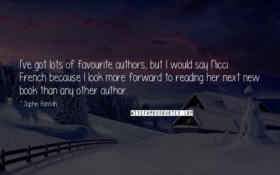 Sophie Hannah Quotes: I've got lots of favourite authors, but I would say Nicci French because I look more forward to reading her next new book than any other author.