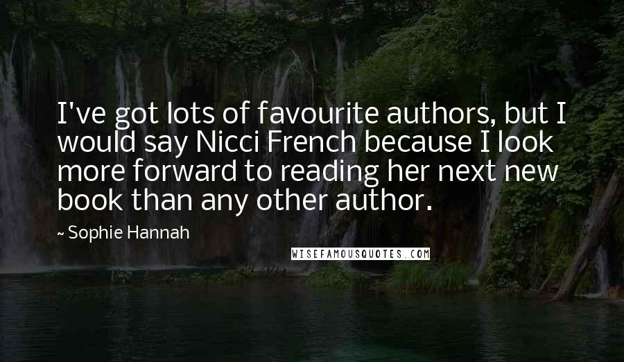 Sophie Hannah Quotes: I've got lots of favourite authors, but I would say Nicci French because I look more forward to reading her next new book than any other author.