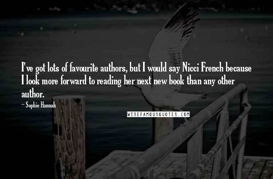 Sophie Hannah Quotes: I've got lots of favourite authors, but I would say Nicci French because I look more forward to reading her next new book than any other author.