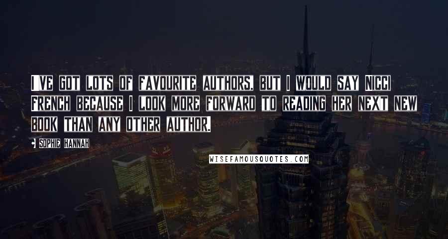 Sophie Hannah Quotes: I've got lots of favourite authors, but I would say Nicci French because I look more forward to reading her next new book than any other author.