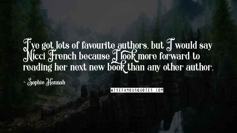 Sophie Hannah Quotes: I've got lots of favourite authors, but I would say Nicci French because I look more forward to reading her next new book than any other author.