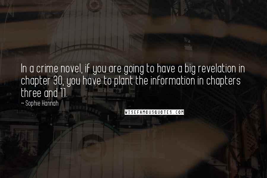 Sophie Hannah Quotes: In a crime novel, if you are going to have a big revelation in chapter 30, you have to plant the information in chapters three and 11.