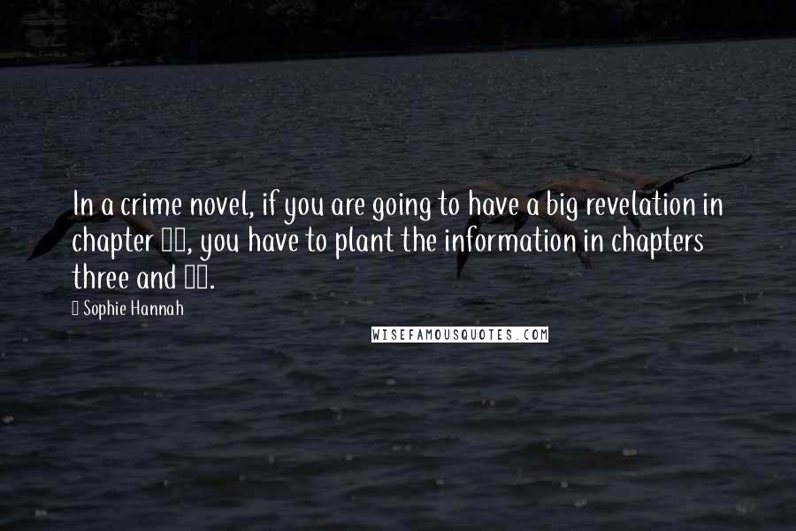 Sophie Hannah Quotes: In a crime novel, if you are going to have a big revelation in chapter 30, you have to plant the information in chapters three and 11.