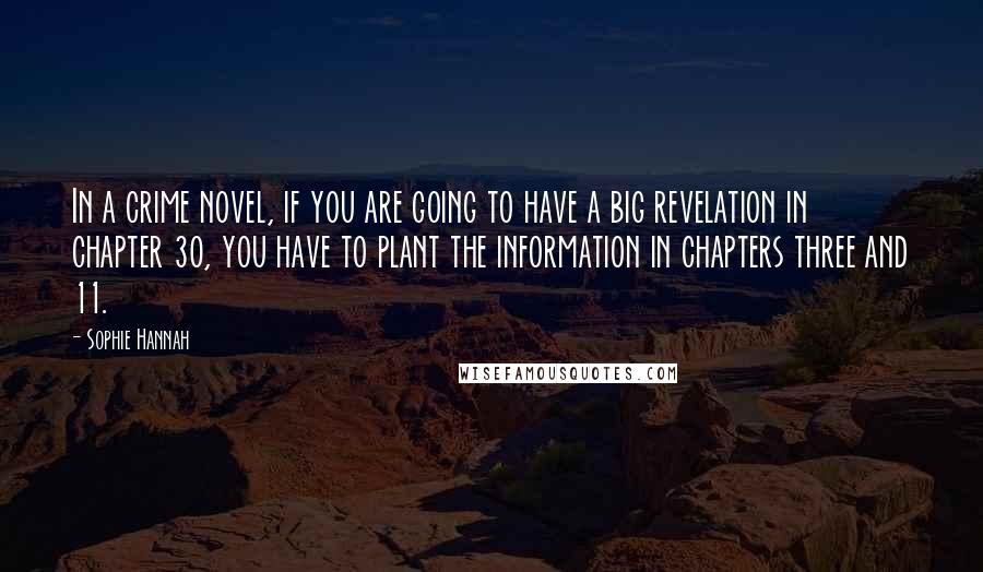 Sophie Hannah Quotes: In a crime novel, if you are going to have a big revelation in chapter 30, you have to plant the information in chapters three and 11.