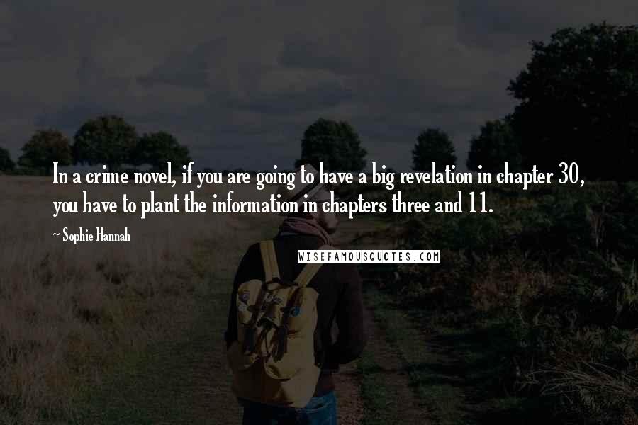 Sophie Hannah Quotes: In a crime novel, if you are going to have a big revelation in chapter 30, you have to plant the information in chapters three and 11.