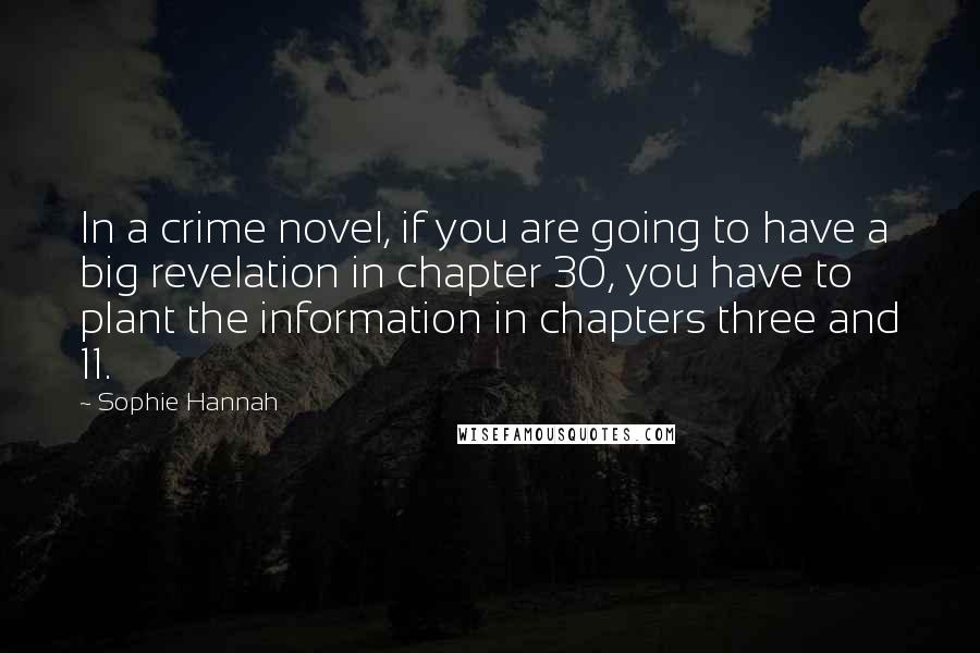 Sophie Hannah Quotes: In a crime novel, if you are going to have a big revelation in chapter 30, you have to plant the information in chapters three and 11.
