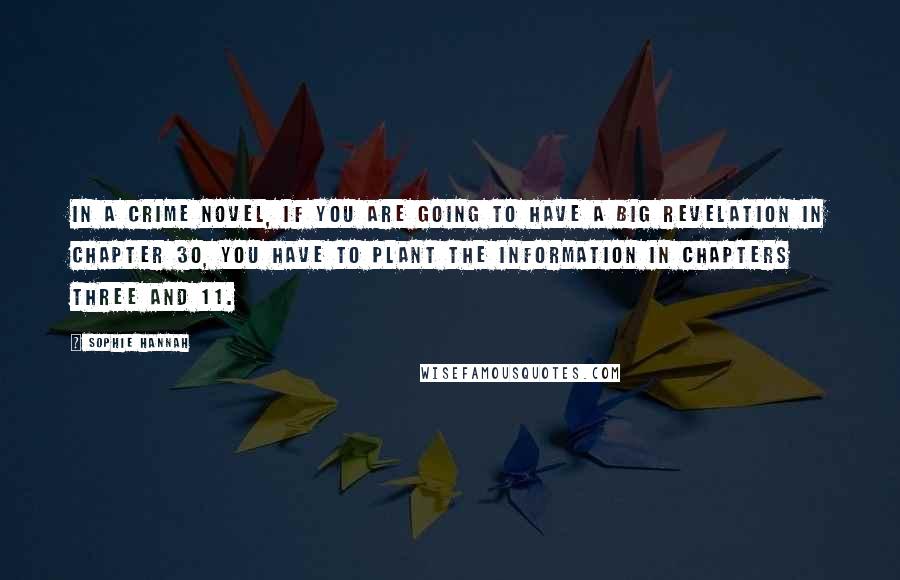 Sophie Hannah Quotes: In a crime novel, if you are going to have a big revelation in chapter 30, you have to plant the information in chapters three and 11.