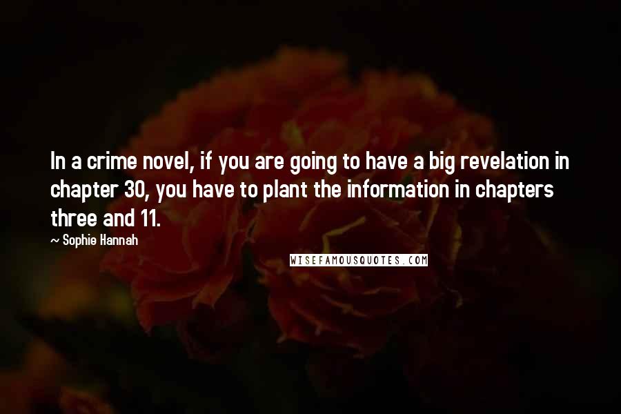 Sophie Hannah Quotes: In a crime novel, if you are going to have a big revelation in chapter 30, you have to plant the information in chapters three and 11.