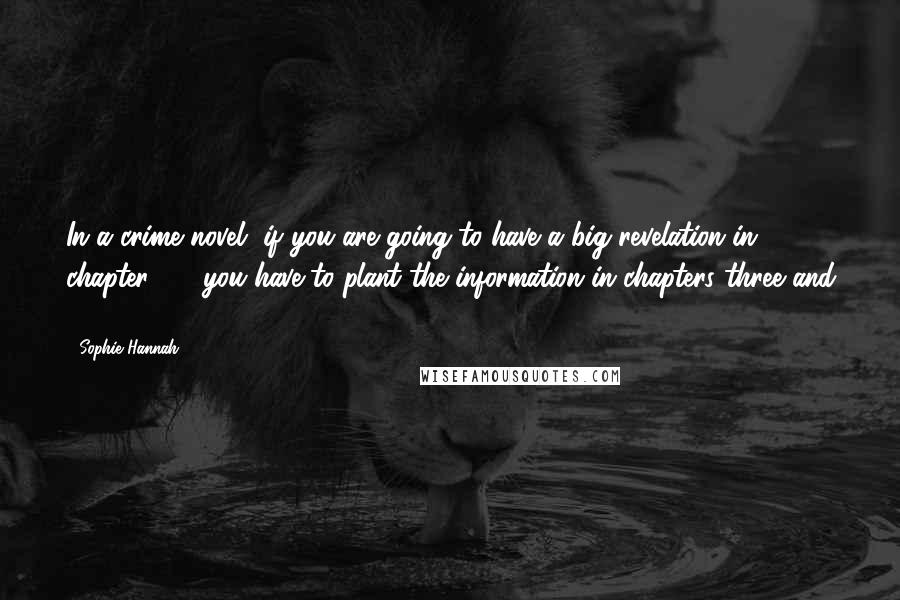 Sophie Hannah Quotes: In a crime novel, if you are going to have a big revelation in chapter 30, you have to plant the information in chapters three and 11.