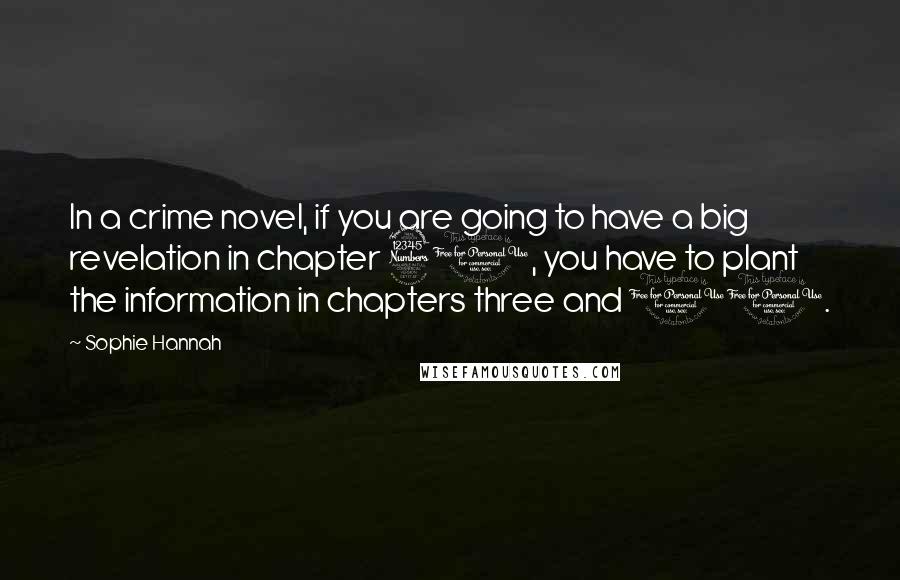 Sophie Hannah Quotes: In a crime novel, if you are going to have a big revelation in chapter 30, you have to plant the information in chapters three and 11.