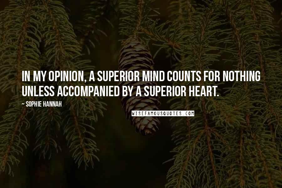 Sophie Hannah Quotes: In my opinion, a superior mind counts for nothing unless accompanied by a superior heart.