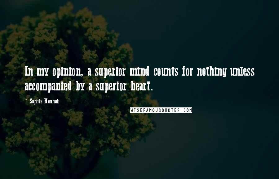 Sophie Hannah Quotes: In my opinion, a superior mind counts for nothing unless accompanied by a superior heart.