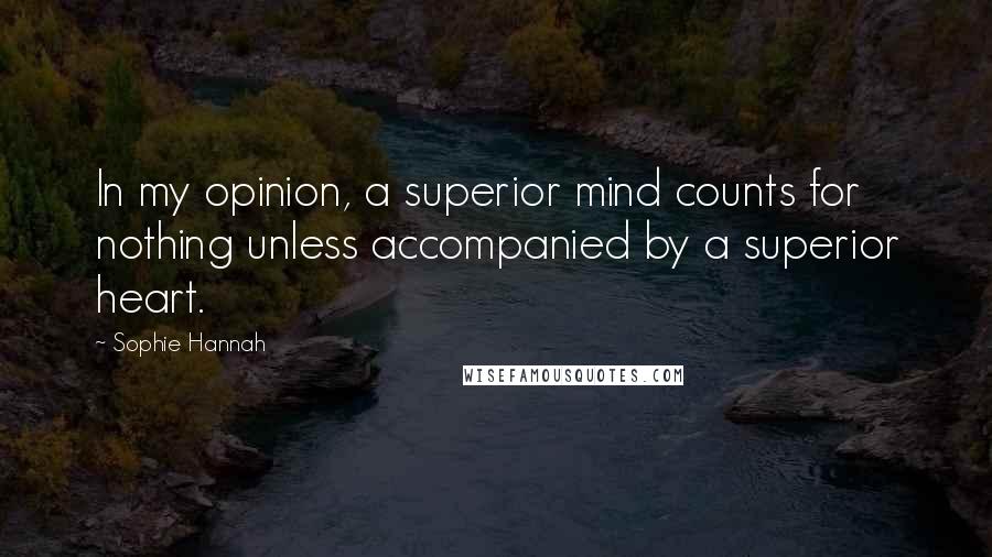 Sophie Hannah Quotes: In my opinion, a superior mind counts for nothing unless accompanied by a superior heart.