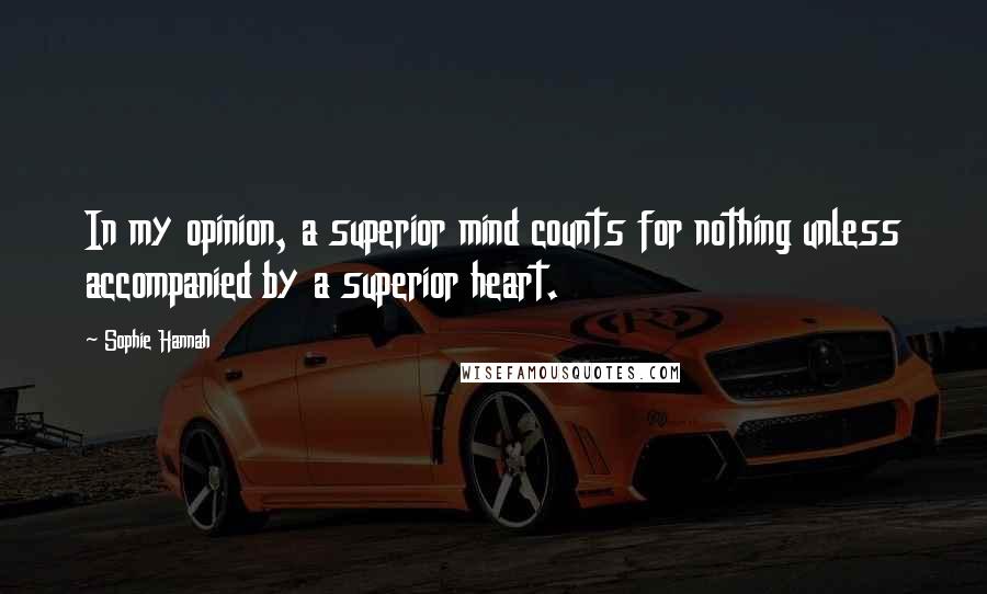 Sophie Hannah Quotes: In my opinion, a superior mind counts for nothing unless accompanied by a superior heart.