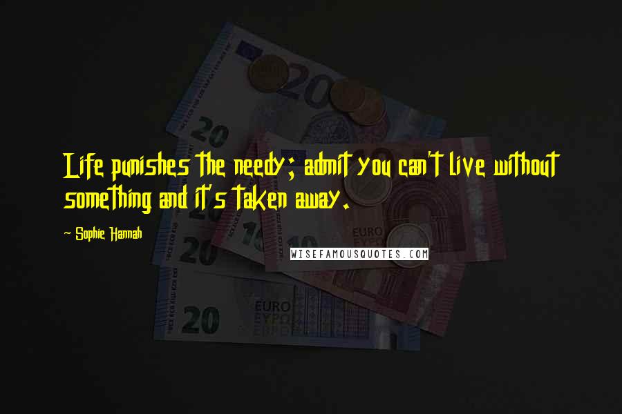 Sophie Hannah Quotes: Life punishes the needy; admit you can't live without something and it's taken away.