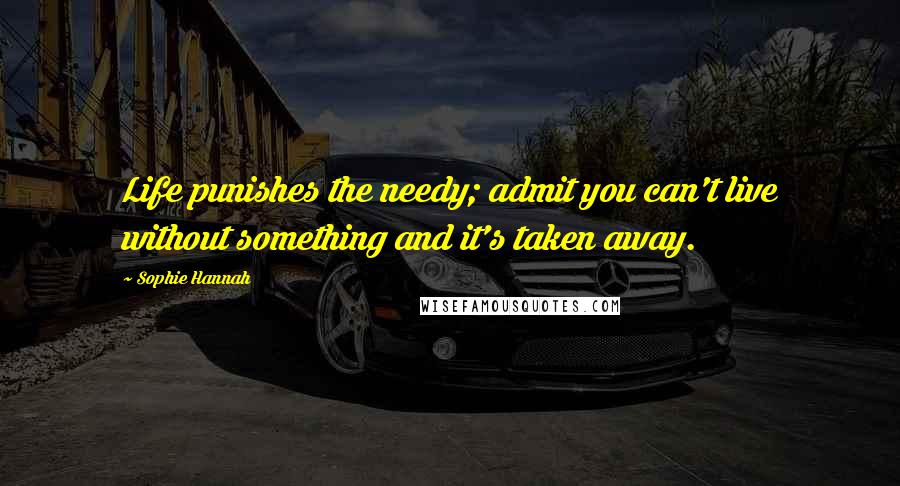 Sophie Hannah Quotes: Life punishes the needy; admit you can't live without something and it's taken away.