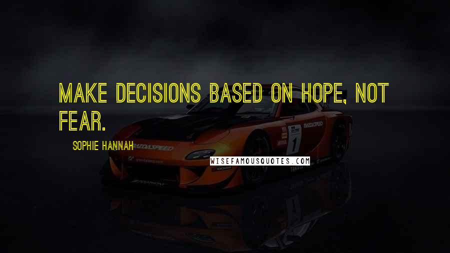 Sophie Hannah Quotes: make decisions based on hope, not fear.