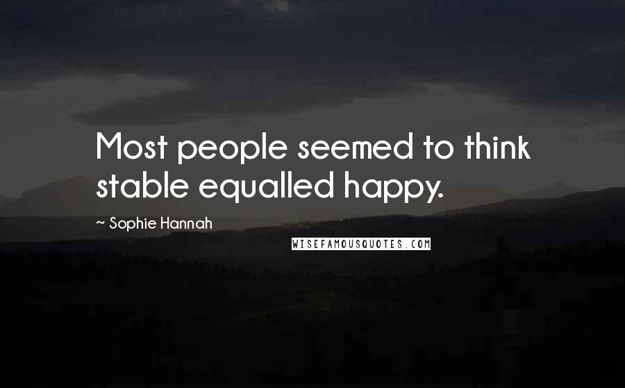 Sophie Hannah Quotes: Most people seemed to think stable equalled happy.