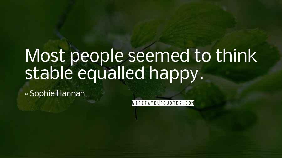 Sophie Hannah Quotes: Most people seemed to think stable equalled happy.