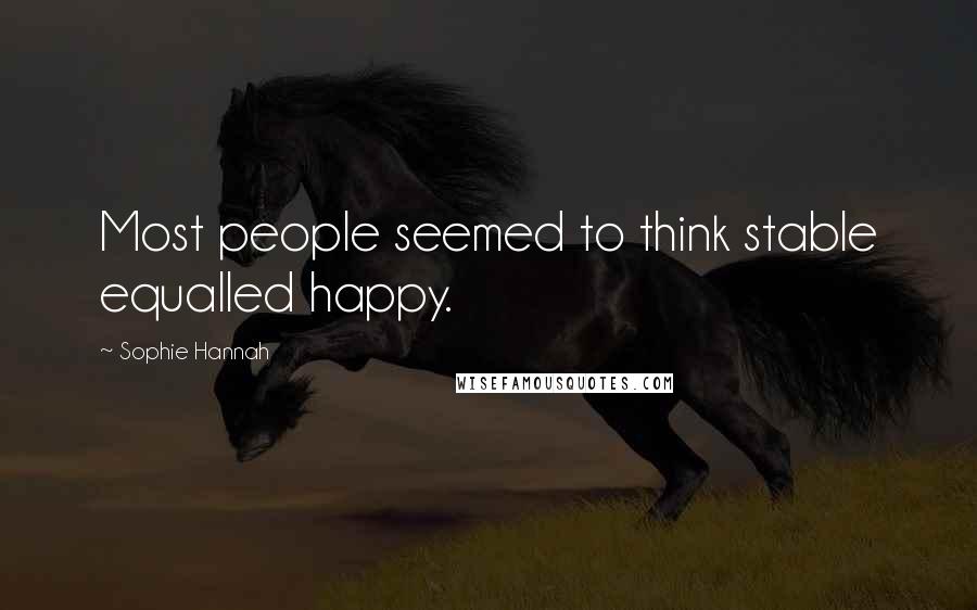 Sophie Hannah Quotes: Most people seemed to think stable equalled happy.