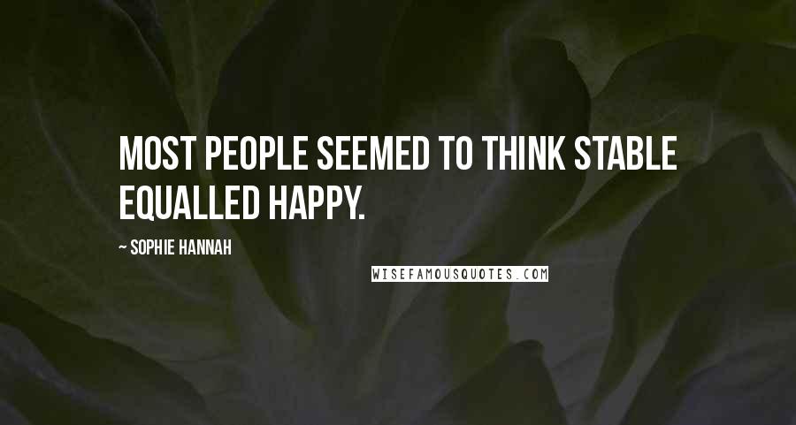 Sophie Hannah Quotes: Most people seemed to think stable equalled happy.