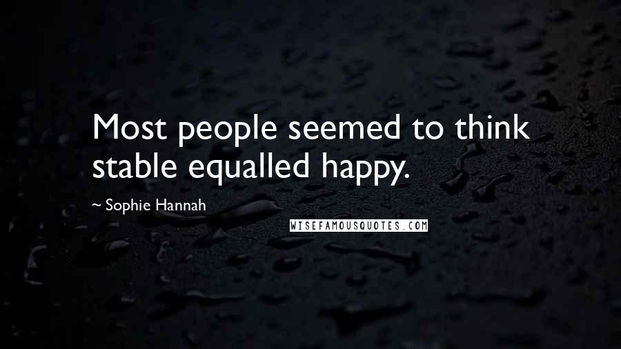 Sophie Hannah Quotes: Most people seemed to think stable equalled happy.