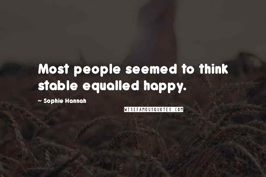 Sophie Hannah Quotes: Most people seemed to think stable equalled happy.