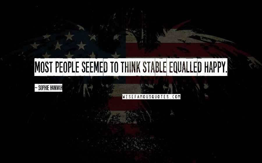 Sophie Hannah Quotes: Most people seemed to think stable equalled happy.