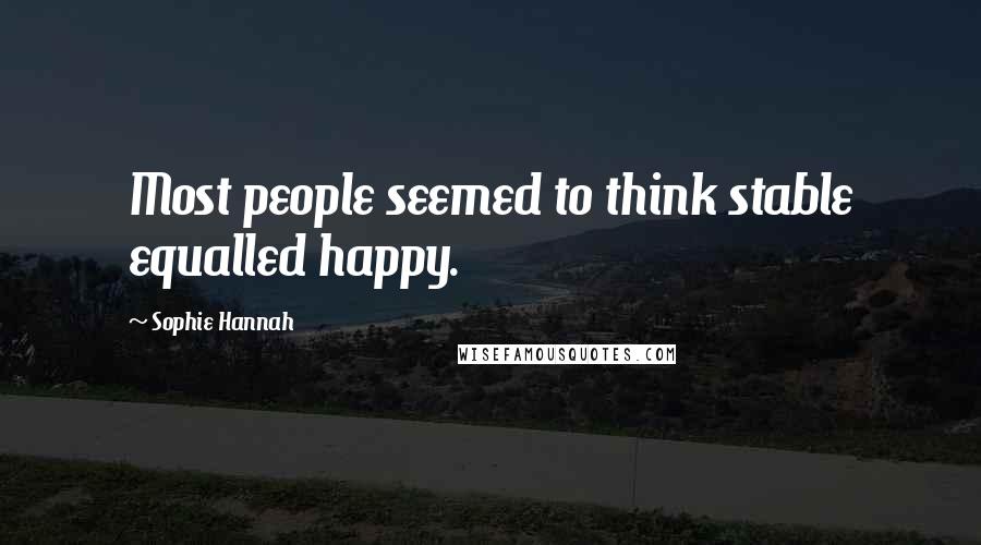 Sophie Hannah Quotes: Most people seemed to think stable equalled happy.