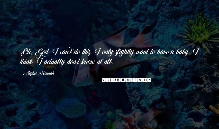 Sophie Hannah Quotes: Oh, God. I can't do this. I only slightly want to have a baby. I think. I actually don't know at all.