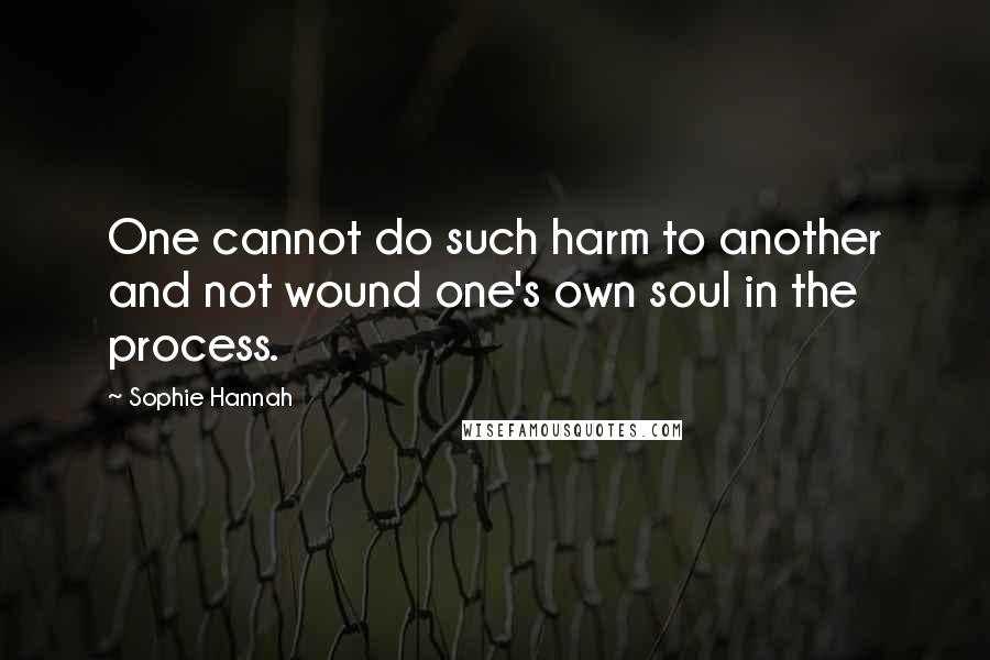 Sophie Hannah Quotes: One cannot do such harm to another and not wound one's own soul in the process.