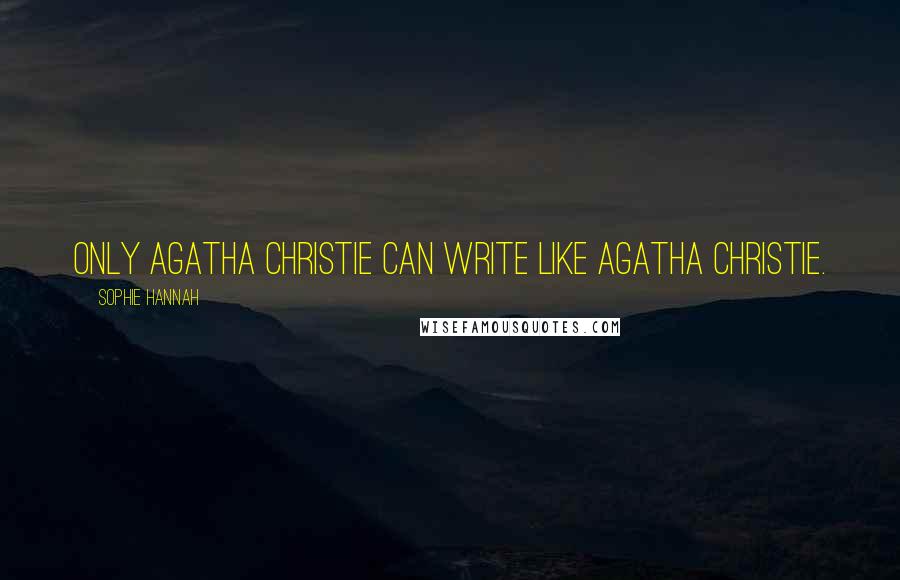 Sophie Hannah Quotes: Only Agatha Christie can write like Agatha Christie.