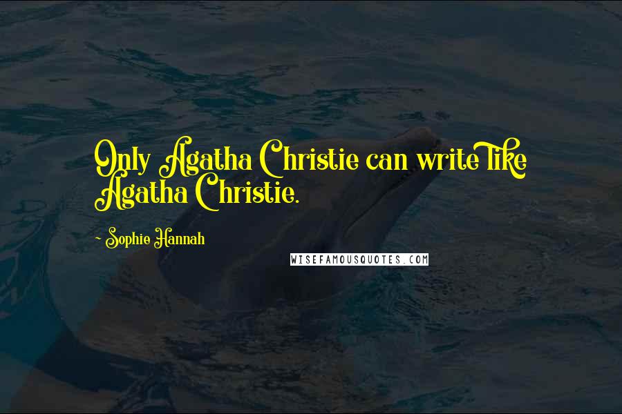 Sophie Hannah Quotes: Only Agatha Christie can write like Agatha Christie.
