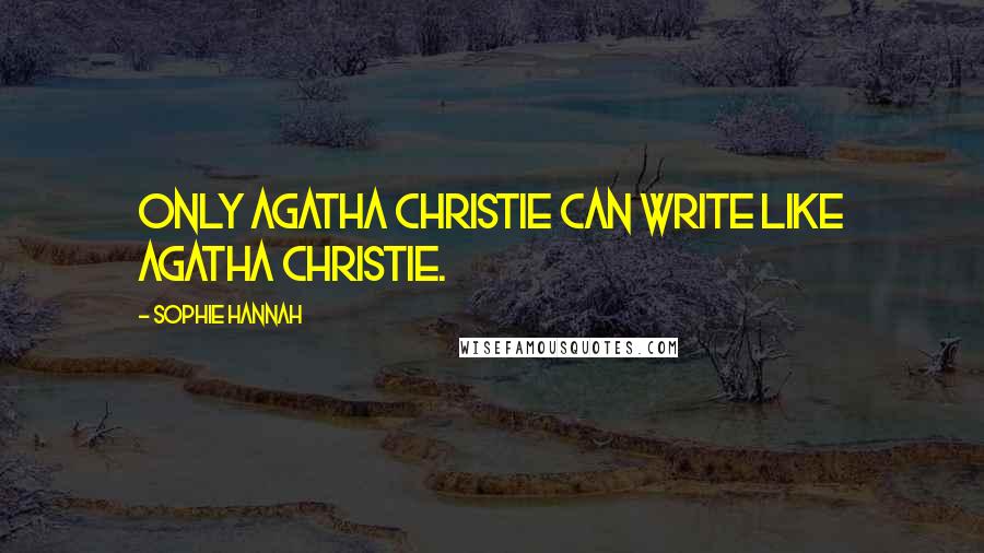 Sophie Hannah Quotes: Only Agatha Christie can write like Agatha Christie.