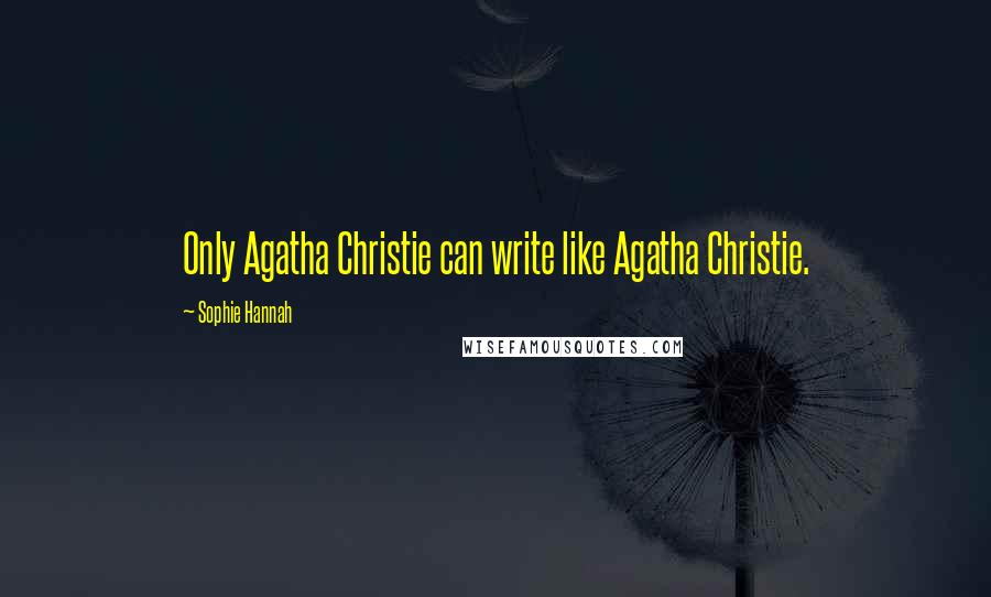 Sophie Hannah Quotes: Only Agatha Christie can write like Agatha Christie.