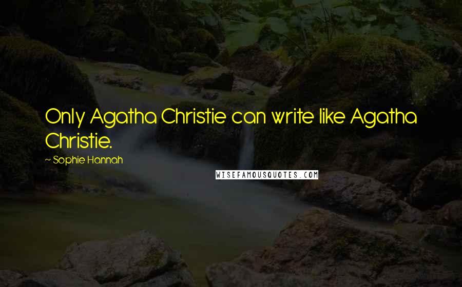 Sophie Hannah Quotes: Only Agatha Christie can write like Agatha Christie.