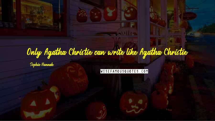 Sophie Hannah Quotes: Only Agatha Christie can write like Agatha Christie.