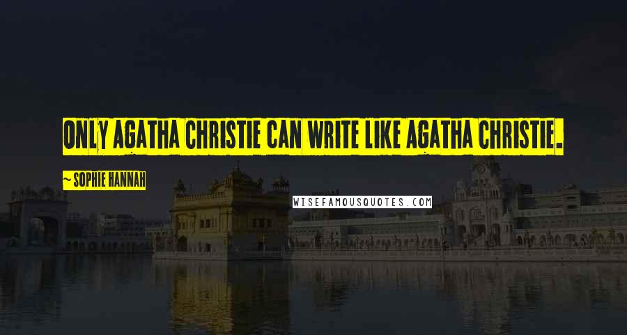 Sophie Hannah Quotes: Only Agatha Christie can write like Agatha Christie.