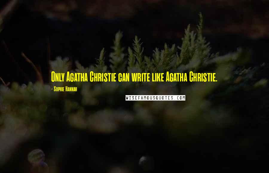 Sophie Hannah Quotes: Only Agatha Christie can write like Agatha Christie.