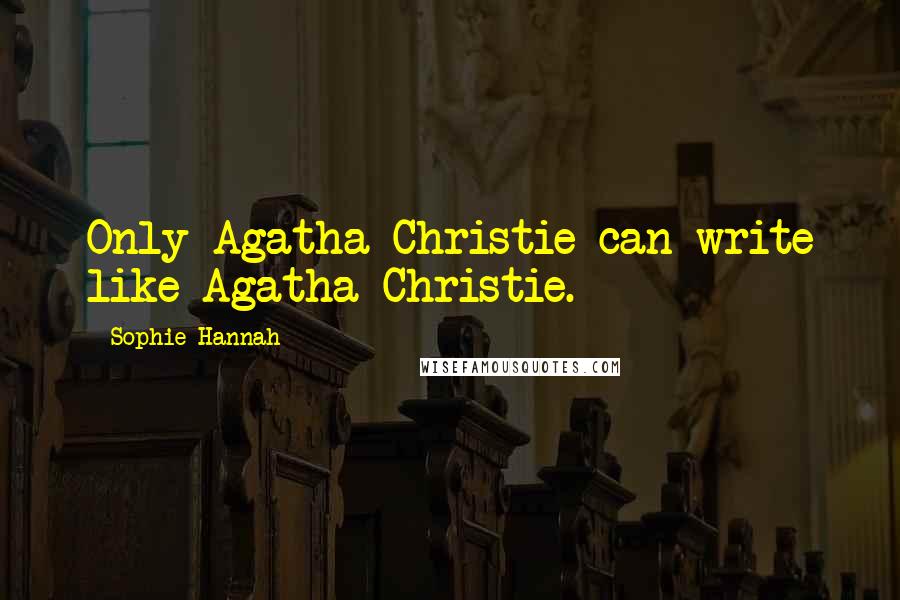 Sophie Hannah Quotes: Only Agatha Christie can write like Agatha Christie.