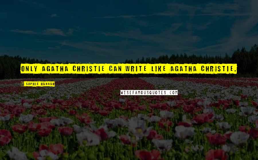 Sophie Hannah Quotes: Only Agatha Christie can write like Agatha Christie.