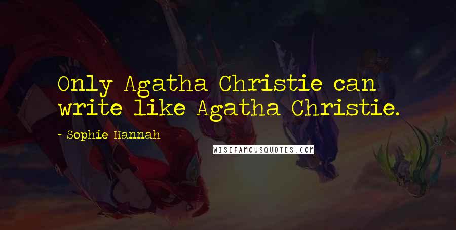 Sophie Hannah Quotes: Only Agatha Christie can write like Agatha Christie.