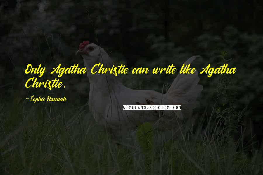 Sophie Hannah Quotes: Only Agatha Christie can write like Agatha Christie.