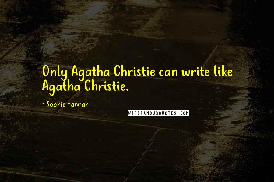 Sophie Hannah Quotes: Only Agatha Christie can write like Agatha Christie.